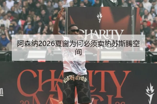 阿森纳2026夏窗为何必须卖热苏斯腾空间