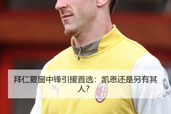 拜仁夏窗中锋引援首选：凯恩还是另有其人？