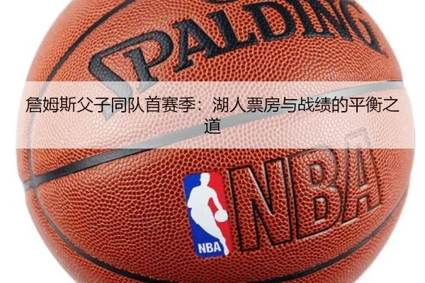 詹姆斯父子同队首赛季：湖人票房与战绩的平衡之道